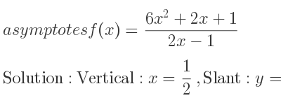 The asymptotes of f(x)=(6x^2+2x+1)/(2x-1) is Vertical: x= 1/2 ,Slant: y=3x+5/2